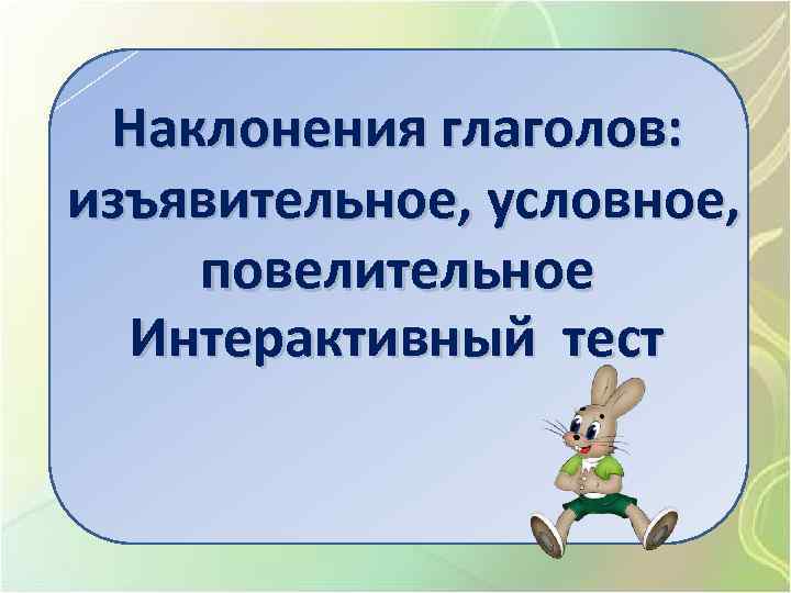 Наклонения глаголов: изъявительное, условное, повелительное Интерактивный тест 