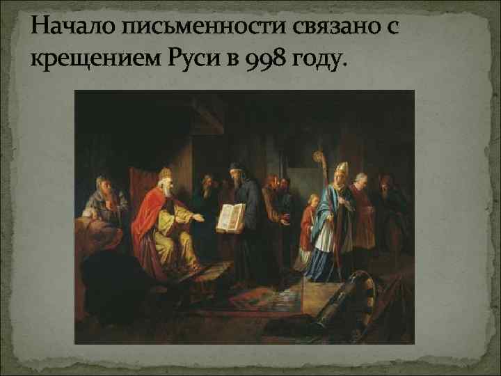 Начало письменности связано с крещением Руси в 998 году. 