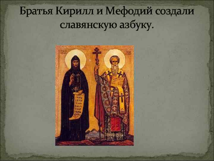 Братья Кирилл и Мефодий создали славянскую азбуку. 