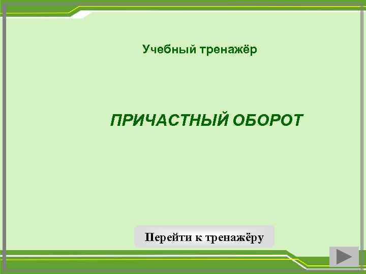 Учебный тренажёр ПРИЧАСТНЫЙ ОБОРОТ Перейти к тренажёру 