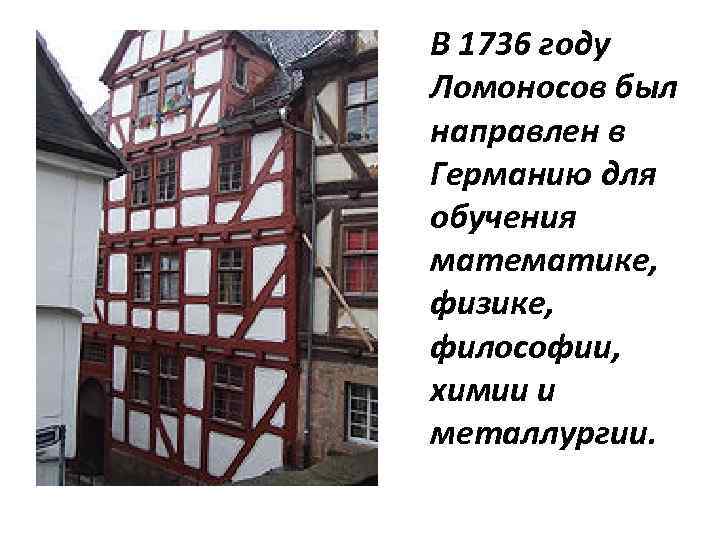 В 1736 году Ломоносов был направлен в Германию для обучения математике, физике, философии, химии