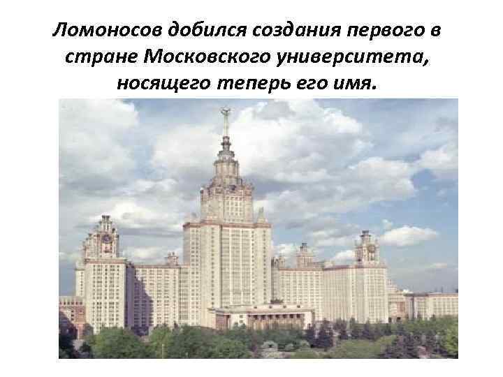 Ломоносов добился создания первого в стране Московского университета, носящего теперь его имя. 