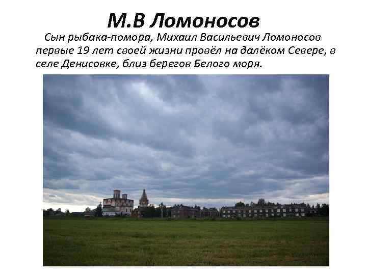 М. В Ломоносов Сын рыбака-помора, Михаил Васильевич Ломоносов первые 19 лет своей жизни провёл