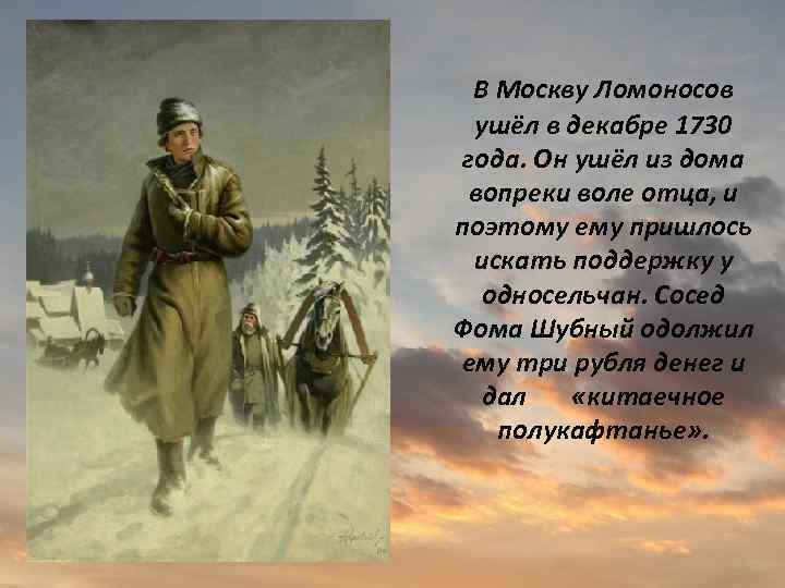 В Москву Ломоносов ушёл в декабре 1730 года. Он ушёл из дома вопреки воле
