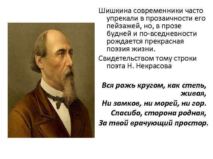 Шишкина современники часто упрекали в прозаичности его пейзажей, но, в прозе будней и по