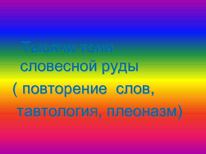 Тысячи тонн словесной руды ( повторение слов, тавтологи. Я, плеоназм) 