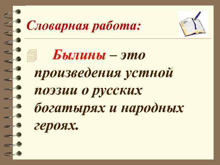 Словарная работа: Былины – это произведения устной поэзии о русских богатырях и народных героях.