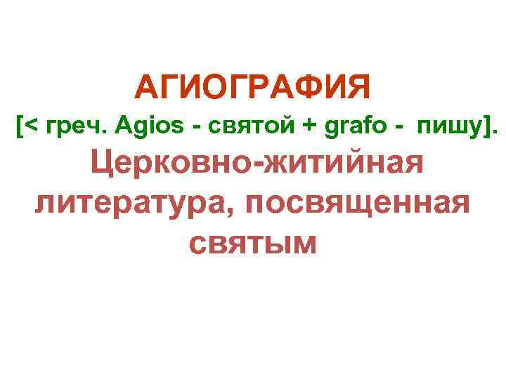 АГИОГРАФИЯ [< греч. Agios - святой + grafo - пишу]. Церковно-житийная литература, посвященная святым