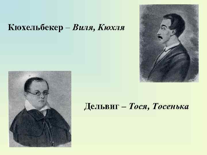 Кюхельбекер – Виля, Кюхля Дельвиг – Тося, Тосенька 