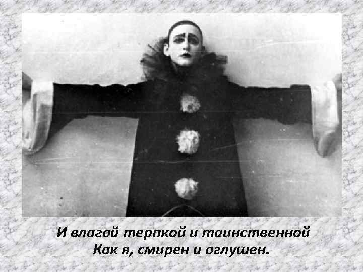  И влагой терпкой и таинственной Как я, смирен и оглушен. 