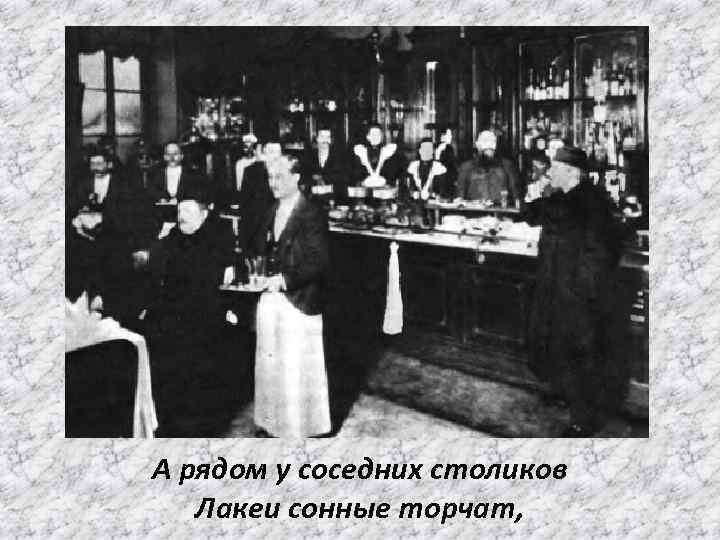 А рядом у соседних столиков Лакеи сонные торчат, 