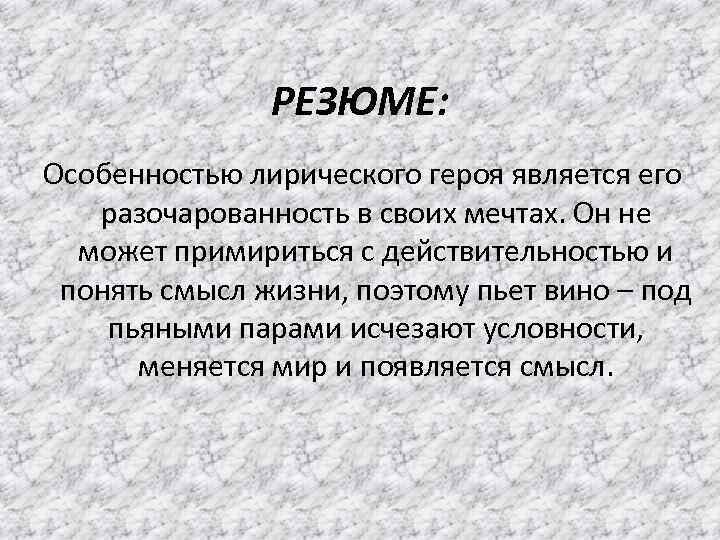 РЕЗЮМЕ: Особенностью лирического героя является его разочарованность в своих мечтах. Он не может примириться