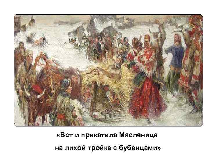  «Вот и прикатила Масленица на лихой тройке с бубенцами» 