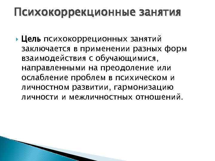 Психокоррекционные занятия Цель психокорреционных занятий заключается в применении разных форм взаимодействия с обучающимися, направленными