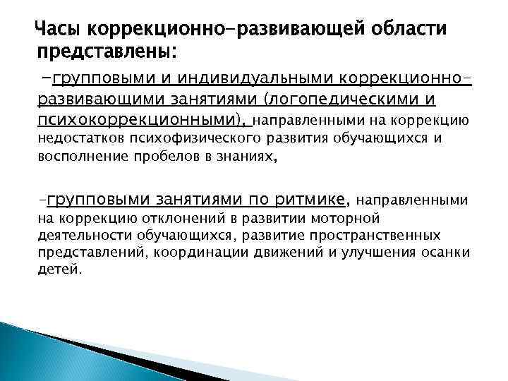 Часы коррекционно-развивающей области представлены: -групповыми и индивидуальными коррекционноразвивающими занятиями (логопедическими и психокоррекционными), направленными на