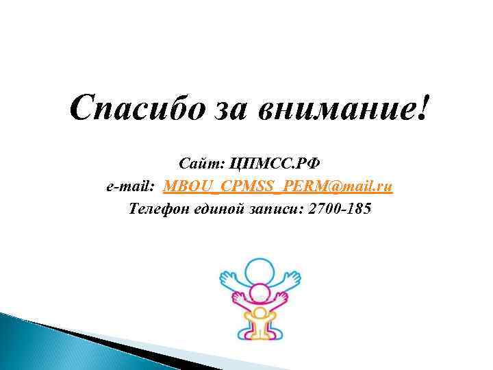 Спасибо за внимание! Сайт: ЦПМСС. РФ e-mail: MBOU_CPMSS_PERM@mail. ru Телефон единой записи: 2700 -185