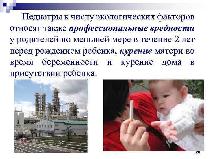 Педиатры к числу экологических факторов относят также профессиональные вредности у родителей по меньшей мере