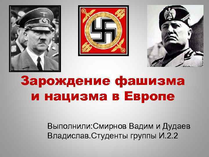 Зарождение фашизма и нацизма в Европе Выполнили: Смирнов Вадим и Дудаев Владислав. Студенты группы