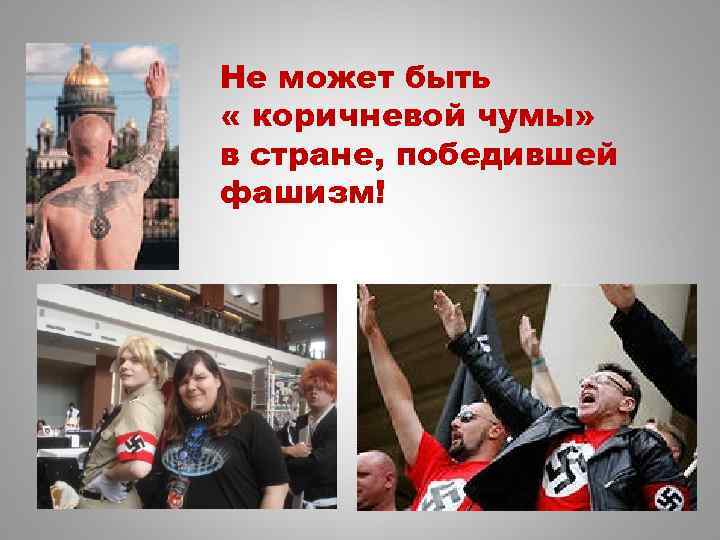 Не может быть « коричневой чумы» в стране, победившей фашизм! 