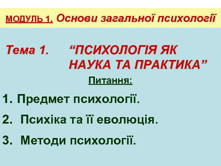 МОДУЛЬ 1. Основи загальної психології Тема 1. “ПСИХОЛОГІЯ ЯК НАУКА ТА ПРАКТИКА” Питання: 1.