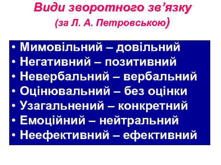 Види зворотного зв’язку (за Л. А. Петровською) • Мимовільний – довільний • Негативний –