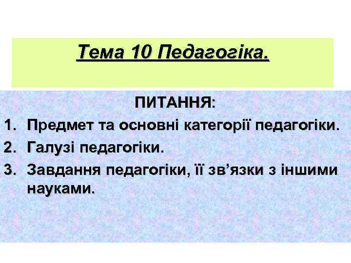 Тема 10 Педагогіка. 1. 2. 3. ПИТАННЯ: Предмет та основні категорії педагогіки. Галузі педагогіки.