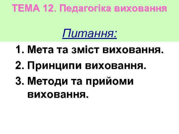 ТЕМА 12. Педагогіка виховання Питання: 1. Мета та зміст виховання. 2. Принципи виховання. 3.