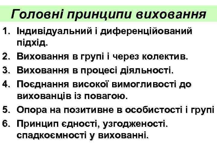 Головні принципи виховання 1. Індивідуальний і диференційований підхід. 2. Виховання в групі і через