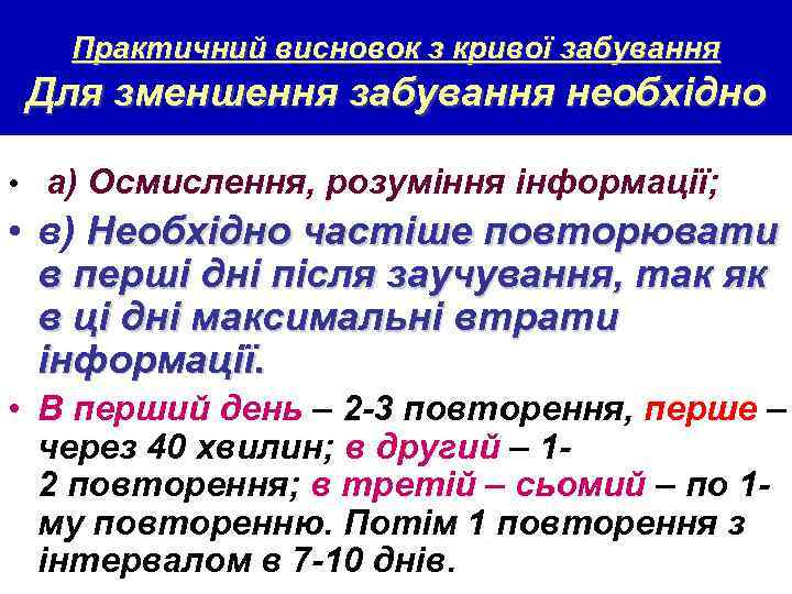 Практичний висновок з кривої забування Для зменшення забування необхідно • а) Осмислення, розуміння інформації;