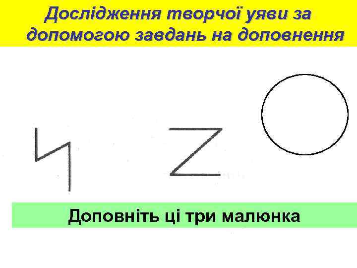Дослідження творчої уяви за допомогою завдань на доповнення Доповніть ці три малюнка 