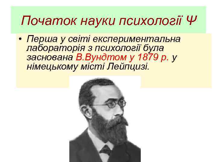 Початок науки психології Ψ • Перша у світі експериментальна лабораторія з психології була заснована