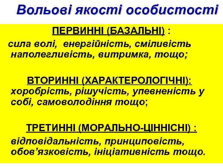 Вольові якості особистості ПЕРВИННІ (БАЗАЛЬНІ) : сила волі, енергійність, сміливість наполегливість, витримка, тощо; ВТОРИННІ