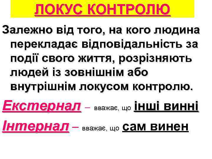 ЛОКУС КОНТРОЛЮ Залежно від того, на кого людина перекладає відповідальність за події свого життя,