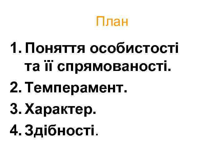 План 1. Поняття особистості та її спрямованості. 2. Темперамент. 3. Характер. 4. Здібності. 