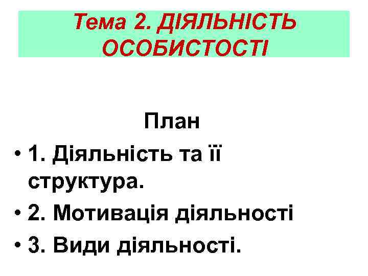 Тема 2. ДІЯЛЬНІСТЬ ОСОБИСТОСТІ План • 1. Діяльність та її структура. • 2. Мотивація