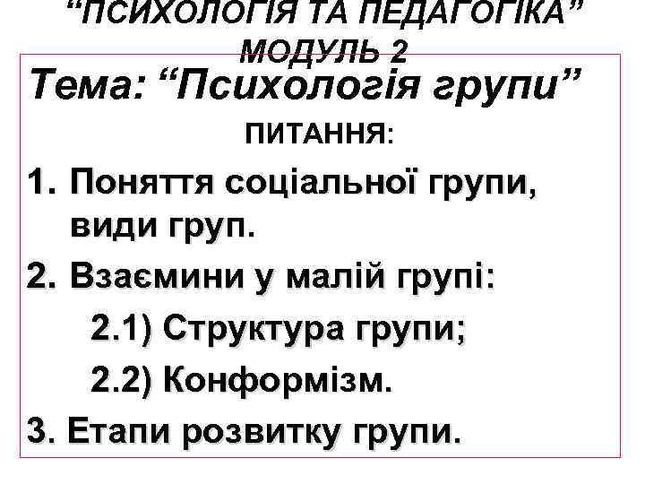 “ПСИХОЛОГІЯ ТА ПЕДАГОГІКА” МОДУЛЬ 2 Тема: “Психологія групи” ПИТАННЯ: 1. Поняття соціальної групи, види