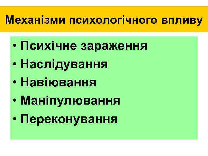 Механізми психологічного впливу • Психічне зараження • Наслідування • Навіювання • Маніпулювання • Переконування