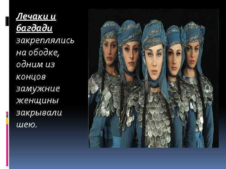 Лечаки и багдади закреплялись на ободке, одним из концов замужние женщины закрывали шею. 