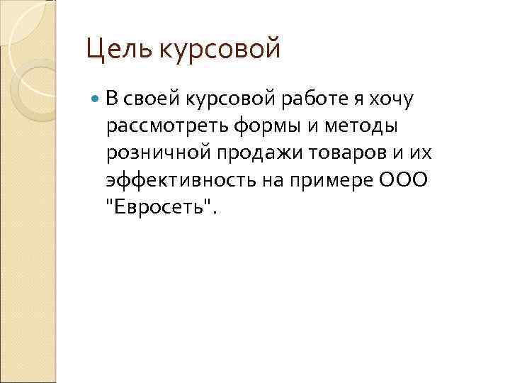 Цель курсовой В своей курсовой работе я хочу рассмотреть формы и методы розничной продажи