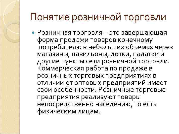 Понятие розничной торговли Розничная торговля – это завершающая форма продажи товаров конечному потребителю в