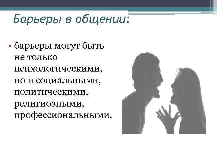 Барьеры в общении: • барьеры могут быть не только психологическими, но и социальными, политическими,