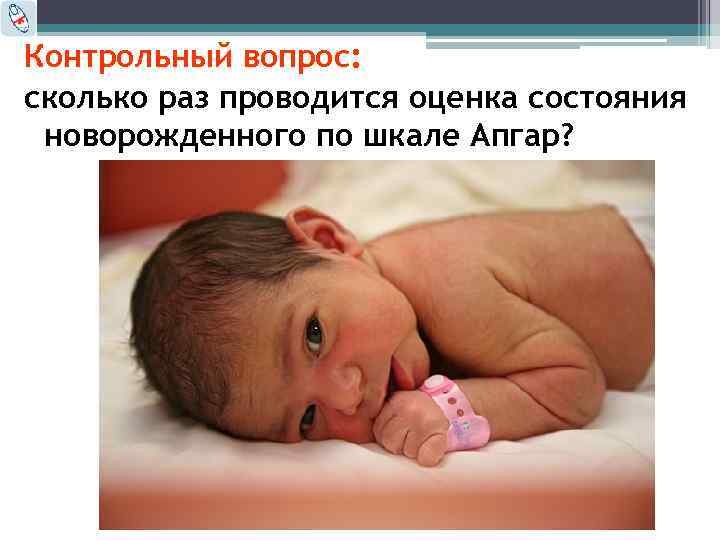 Контрольный вопрос: сколько раз проводится оценка состояния новорожденного по шкале Апгар? 