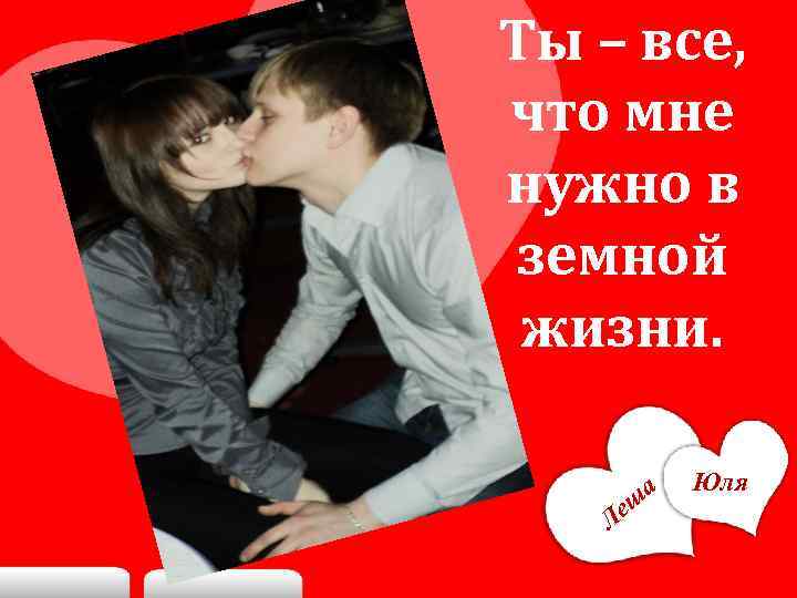 Ты – все, что мне нужно в земной жизни. еш Л а Юля 