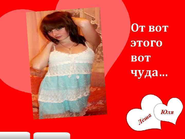 От вот этого вот чуда… ша Ле Юля 