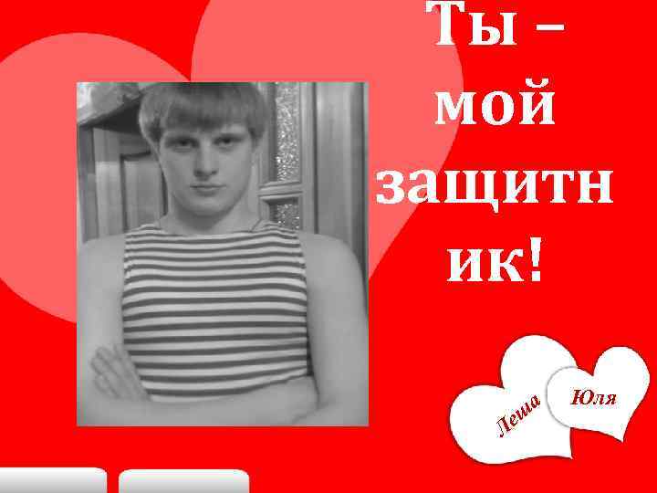 Ты – мой защитн ик! еш Л а Юля 