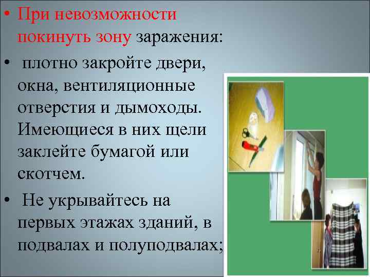  • При невозможности покинуть зону заражения: • плотно закройте двери, окна, вентиляционные отверстия