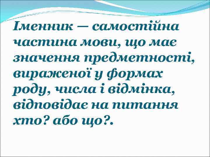 Іменник — самостійна частина мови, що має значення предметності, вираженої у формах роду, числа