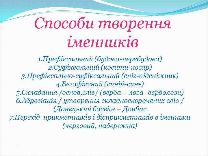 Способи творення іменників 1. Префіксальний (будова-перебудова) 2. Суфіксальний (косити-косар) 3. Префіксально-суфіксальний (сніг-підсніжник) 4. Безафіксний