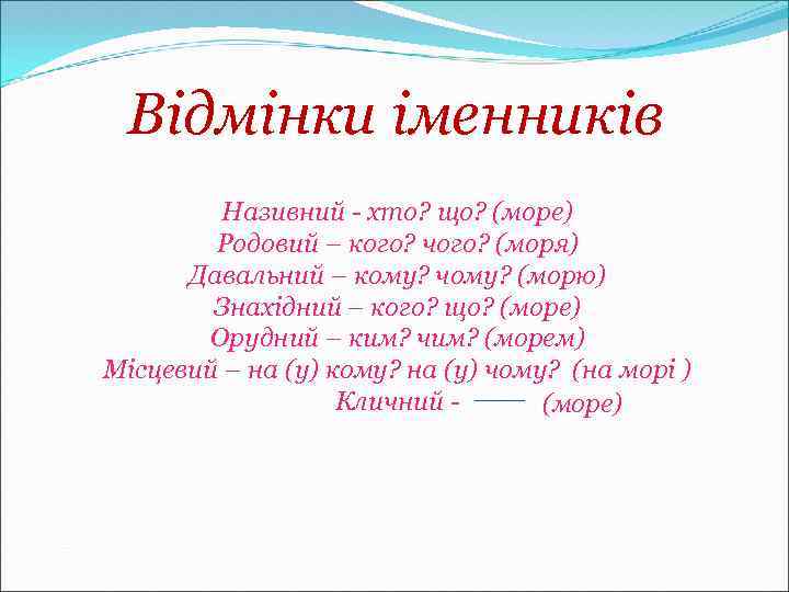Відмінки іменників Називний - хто? що? (море) Родовий – кого? чого? (моря) Давальний –