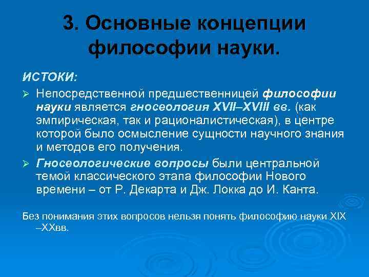  3. Основные концепции философии науки. ИСТОКИ: Ø Непосредственной предшественницей философии науки является гносеология